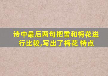 诗中最后两句把雪和梅花进行比较,写出了梅花 特点